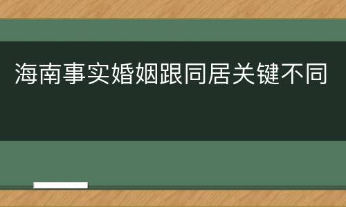 海南事实婚姻跟同居关键不同