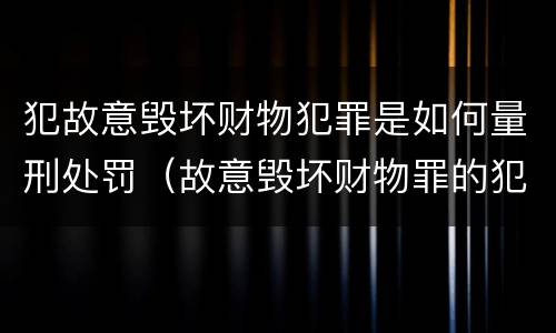 犯故意毁坏财物犯罪是如何量刑处罚（故意毁坏财物罪的犯罪构成）