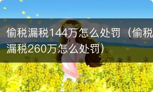 偷税漏税144万怎么处罚（偷税漏税260万怎么处罚）