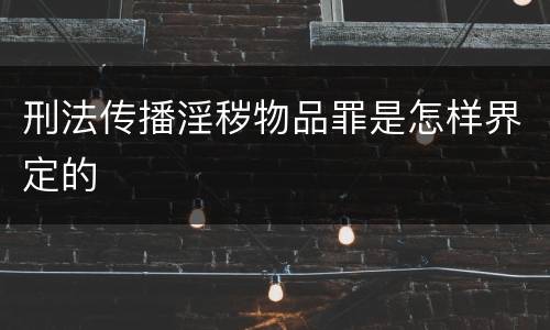刑法传播淫秽物品罪是怎样界定的
