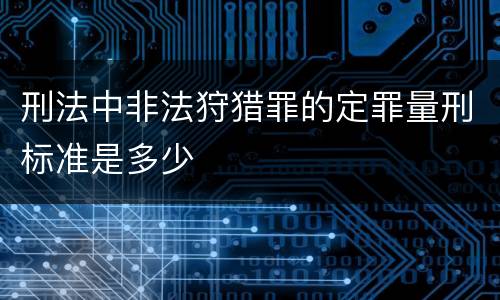 刑法中非法狩猎罪的定罪量刑标准是多少
