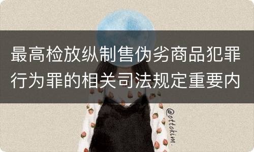 最高检放纵制售伪劣商品犯罪行为罪的相关司法规定重要内容都有哪些