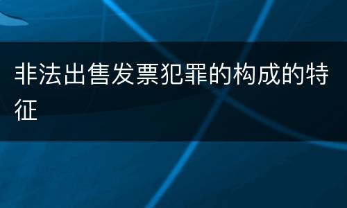 非法出售发票犯罪的构成的特征