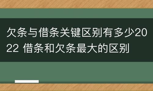 欠条与借条关键区别有多少2022 借条和欠条最大的区别