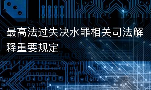 最高法过失决水罪相关司法解释重要规定