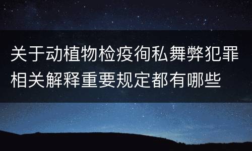 关于动植物检疫徇私舞弊犯罪相关解释重要规定都有哪些