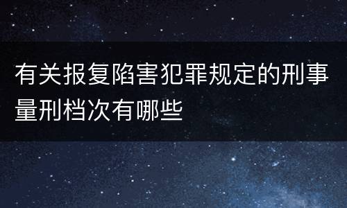 有关报复陷害犯罪规定的刑事量刑档次有哪些