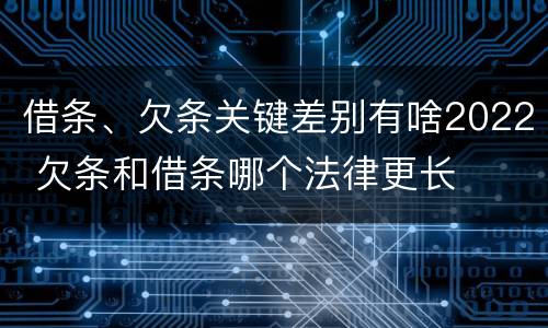借条、欠条关键差别有啥2022 欠条和借条哪个法律更长