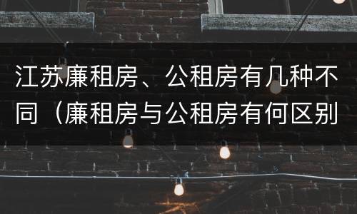 江苏廉租房、公租房有几种不同（廉租房与公租房有何区别）