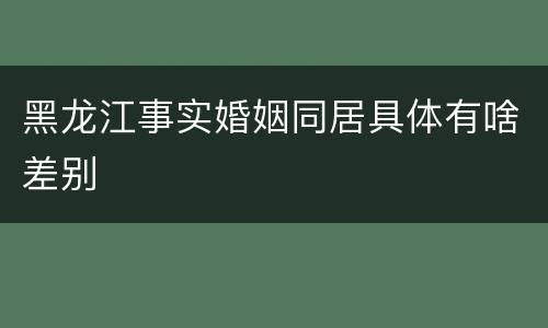 黑龙江事实婚姻同居具体有啥差别