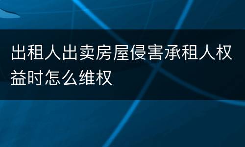 出租人出卖房屋侵害承租人权益时怎么维权