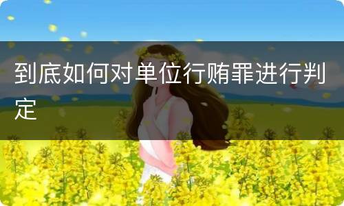 到底如何对单位行贿罪进行判定