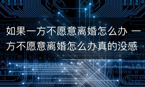 如果一方不愿意离婚怎么办 一方不愿意离婚怎么办真的没感情