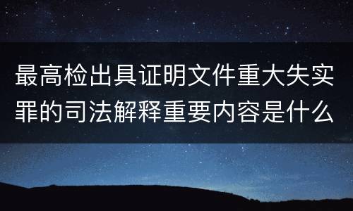 最高检出具证明文件重大失实罪的司法解释重要内容是什么