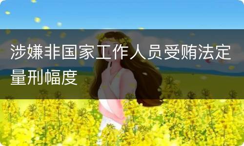 涉嫌非国家工作人员受贿法定量刑幅度