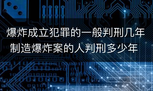 爆炸成立犯罪的一般判刑几年 制造爆炸案的人判刑多少年