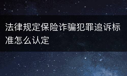法律规定保险诈骗犯罪追诉标准怎么认定