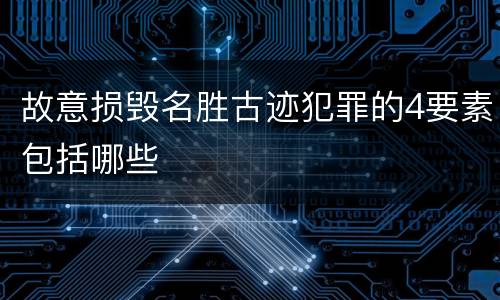 故意损毁名胜古迹犯罪的4要素包括哪些