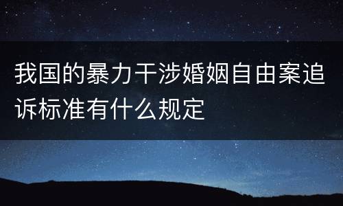 我国的暴力干涉婚姻自由案追诉标准有什么规定