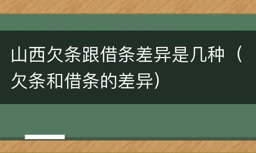 山西欠条跟借条差异是几种（欠条和借条的差异）