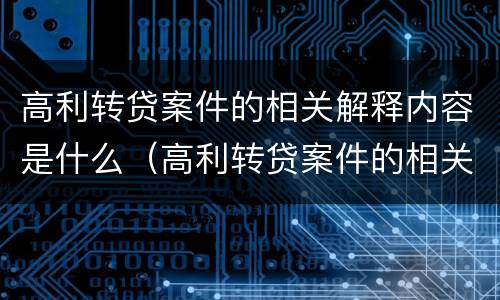 高利转贷案件的相关解释内容是什么（高利转贷案件的相关解释内容是什么呢）