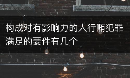 构成对有影响力的人行贿犯罪满足的要件有几个