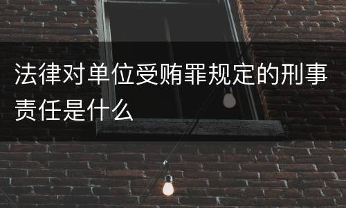 法律对单位受贿罪规定的刑事责任是什么