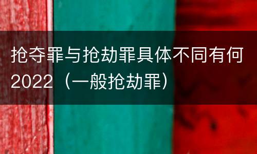 抢夺罪与抢劫罪具体不同有何2022（一般抢劫罪）