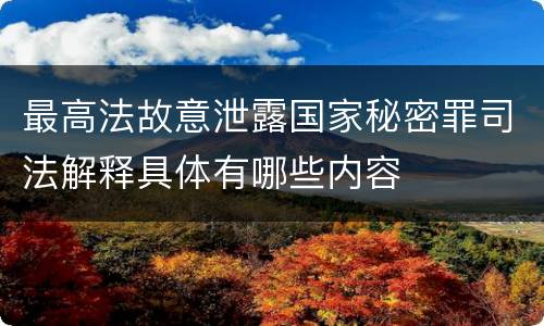 最高法故意泄露国家秘密罪司法解释具体有哪些内容