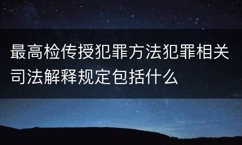 最高检传授犯罪方法犯罪相关司法解释规定包括什么