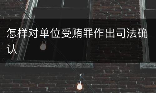 怎样对单位受贿罪作出司法确认