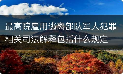 最高院雇用逃离部队军人犯罪相关司法解释包括什么规定