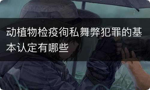动植物检疫徇私舞弊犯罪的基本认定有哪些