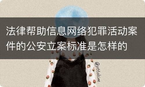 法律帮助信息网络犯罪活动案件的公安立案标准是怎样的