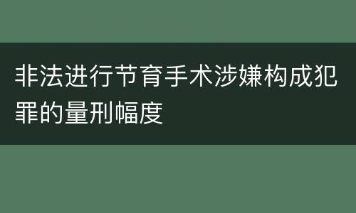 非法进行节育手术涉嫌构成犯罪的量刑幅度