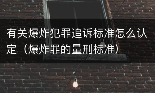 有关爆炸犯罪追诉标准怎么认定（爆炸罪的量刑标准）