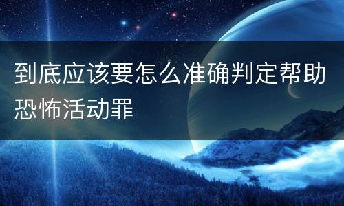 到底应该要怎么准确判定帮助恐怖活动罪
