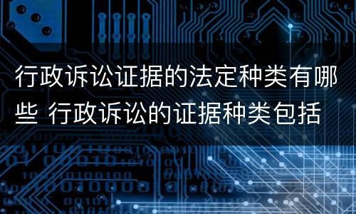 行政诉讼证据的法定种类有哪些 行政诉讼的证据种类包括