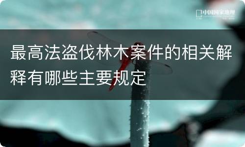 最高法盗伐林木案件的相关解释有哪些主要规定