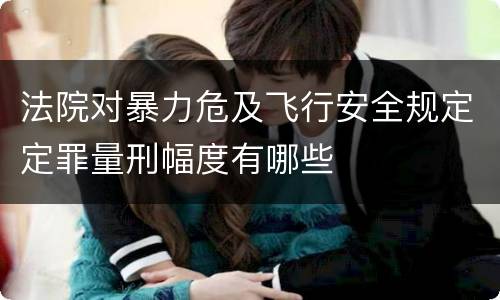 法院对暴力危及飞行安全规定定罪量刑幅度有哪些