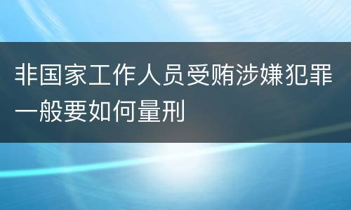 非国家工作人员受贿涉嫌犯罪一般要如何量刑