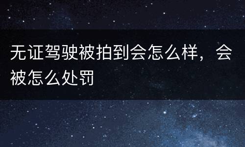 无证驾驶被拍到会怎么样，会被怎么处罚