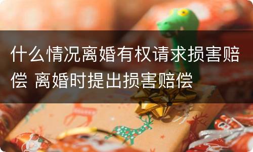 什么情况离婚有权请求损害赔偿 离婚时提出损害赔偿