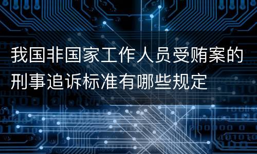 我国非国家工作人员受贿案的刑事追诉标准有哪些规定