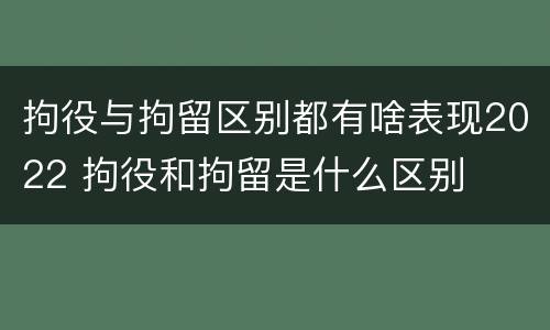 拘役与拘留区别都有啥表现2022 拘役和拘留是什么区别