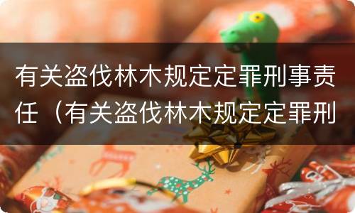 有关盗伐林木规定定罪刑事责任（有关盗伐林木规定定罪刑事责任主体）