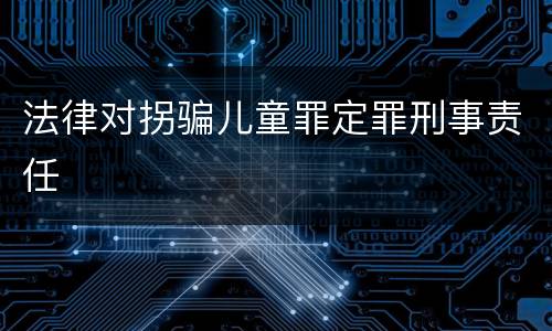 法律对拐骗儿童罪定罪刑事责任