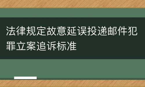 法律规定故意延误投递邮件犯罪立案追诉标准