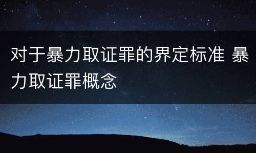 对于暴力取证罪的界定标准 暴力取证罪概念