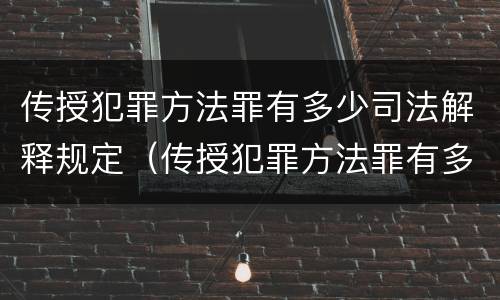传授犯罪方法罪有多少司法解释规定（传授犯罪方法罪有多少司法解释规定的）